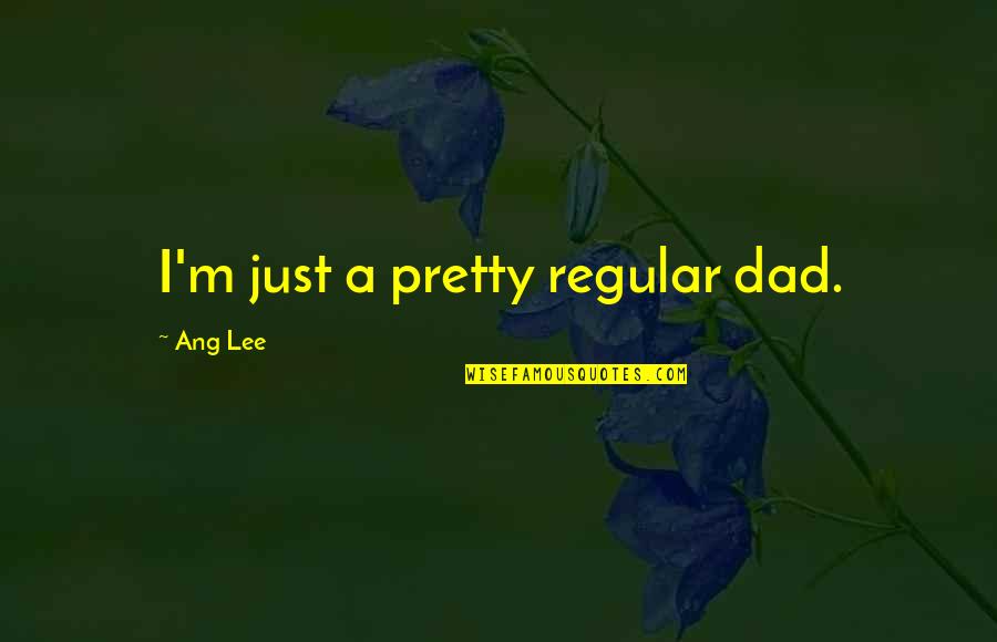Schildkroeten Puppen Quotes By Ang Lee: I'm just a pretty regular dad. Schildkroeten Puppen Quotes By Ang Lee: I'm just a pretty regular dad.
