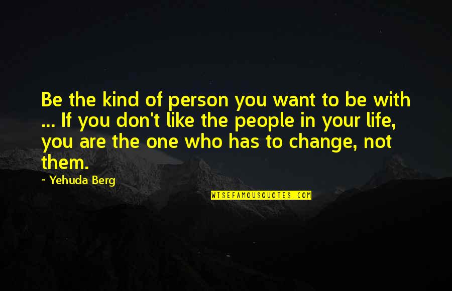 Schildroth Architect Quotes By Yehuda Berg: Be the kind of person you want to Schildroth Architect Quotes By Yehuda Berg: Be the kind of person you want to