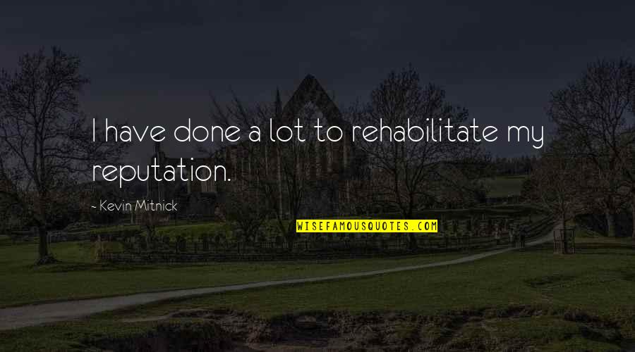 Schilds Iga Quotes By Kevin Mitnick: I have done a lot to rehabilitate my Schilds Iga Quotes By Kevin Mitnick: I have done a lot to rehabilitate my