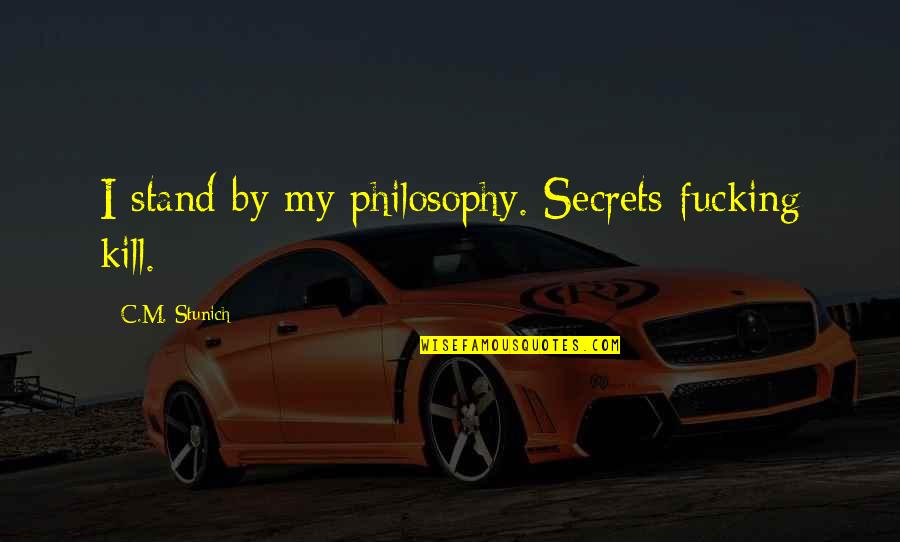 Schilf Kolben Quotes By C.M. Stunich: I stand by my philosophy. Secrets fucking kill. Schilf Kolben Quotes By C.M. Stunich: I stand by my philosophy. Secrets fucking kill.