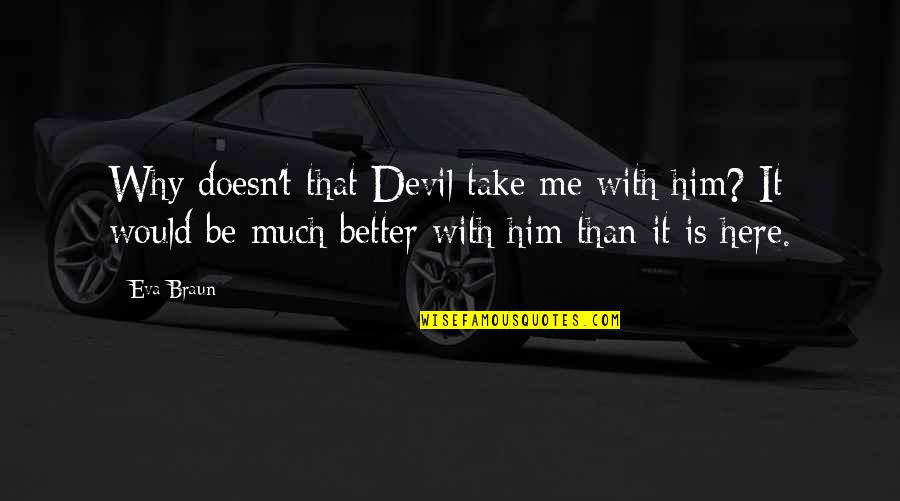 Schilf Kolben Quotes By Eva Braun: Why doesn't that Devil take me with him? Schilf Kolben Quotes By Eva Braun: Why doesn't that Devil take me with him?