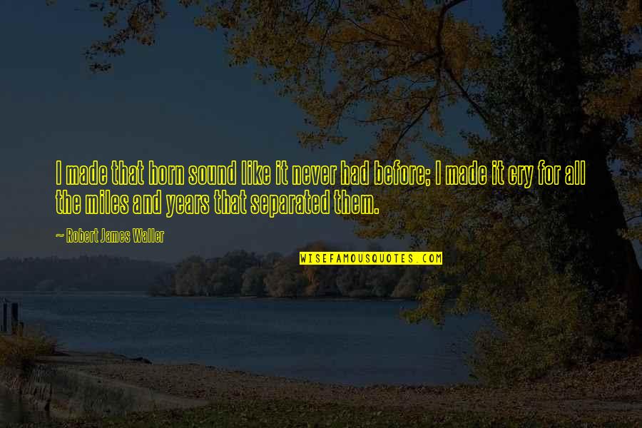 Schillaci And Shultis Quotes By Robert James Waller: I made that horn sound like it never Schillaci And Shultis Quotes By Robert James Waller: I made that horn sound like it never