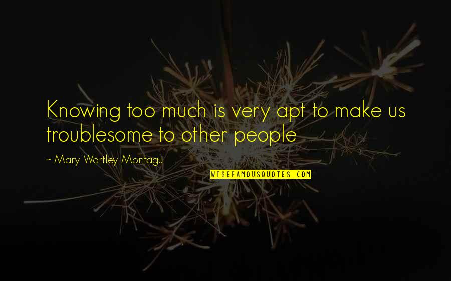 Schillebeeckx Uitvaart Quotes By Mary Wortley Montagu: Knowing too much is very apt to make