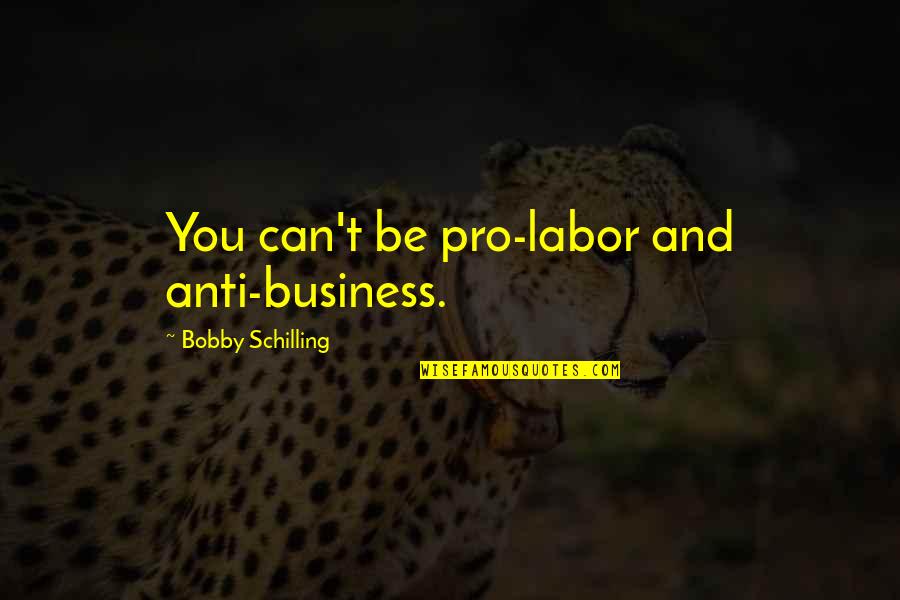 Schilling Quotes By Bobby Schilling: You can't be pro-labor and anti-business.