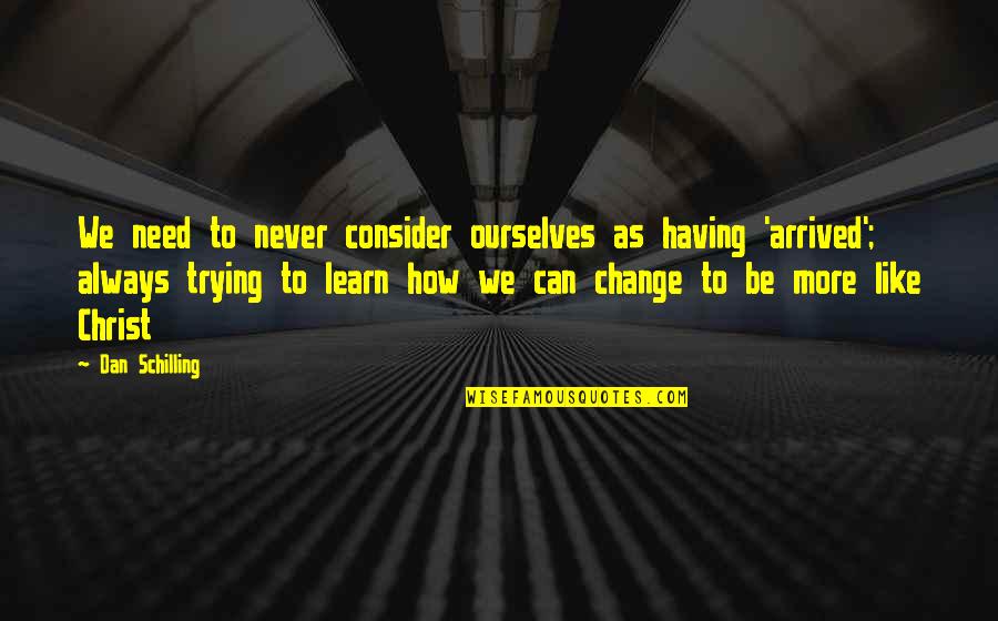 Schilling Quotes By Dan Schilling: We need to never consider ourselves as having