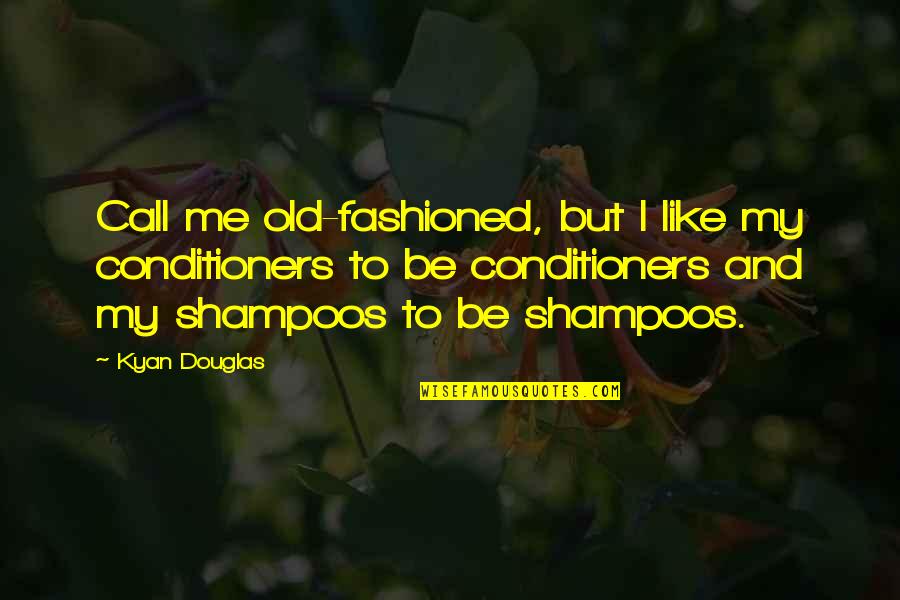 Schillinger Road Quotes By Kyan Douglas: Call me old-fashioned, but I like my conditioners Schillinger Road Quotes By Kyan Douglas: Call me old-fashioned, but I like my conditioners