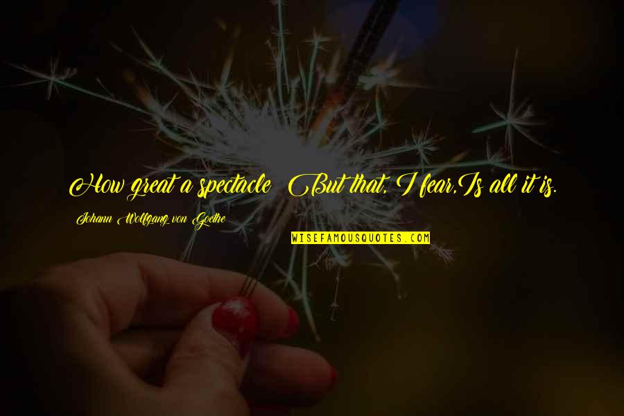 Schiltz Elevators Quotes By Johann Wolfgang Von Goethe: How great a spectacle! But that, I fear,Is Schiltz Elevators Quotes By Johann Wolfgang Von Goethe: How great a spectacle! But that, I fear,Is
