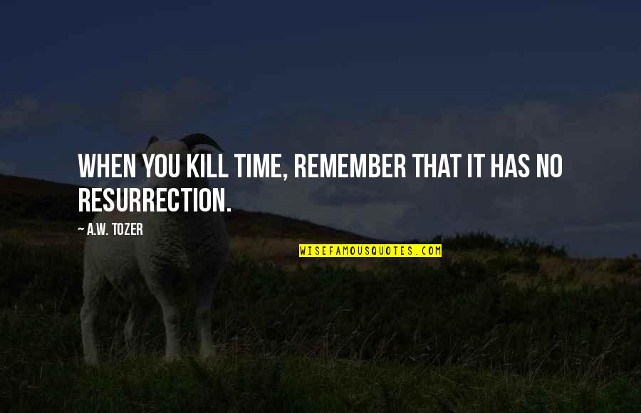 Schiltz Key Quotes By A.W. Tozer: When you kill time, remember that it has