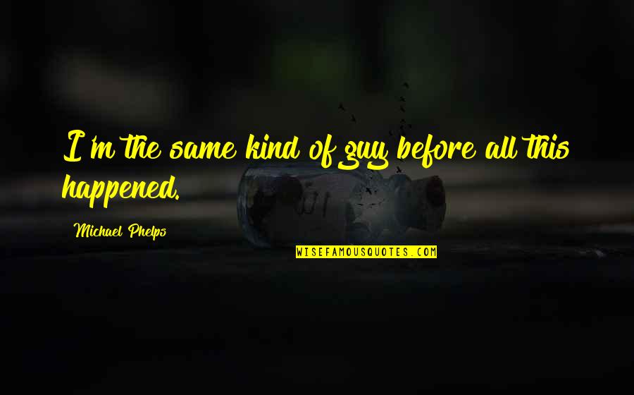 Schily New York Quotes By Michael Phelps: I'm the same kind of guy before all Schily New York Quotes By Michael Phelps: I'm the same kind of guy before all