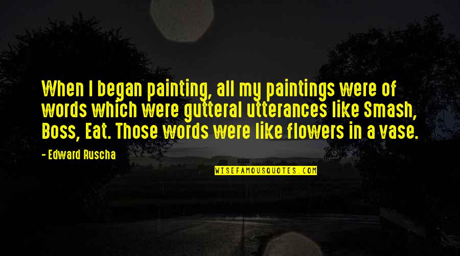 Schimbare Pasaport Quotes By Edward Ruscha: When I began painting, all my paintings were Schimbare Pasaport Quotes By Edward Ruscha: When I began painting, all my paintings were