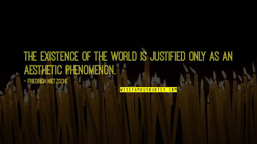 Schimbatoare De Viteza Quotes By Friedrich Nietzsche: The existence of the world is justified only Schimbatoare De Viteza Quotes By Friedrich Nietzsche: The existence of the world is justified only