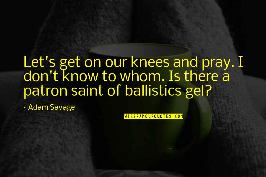 Schimbul Desene Quotes By Adam Savage: Let's get on our knees and pray. I