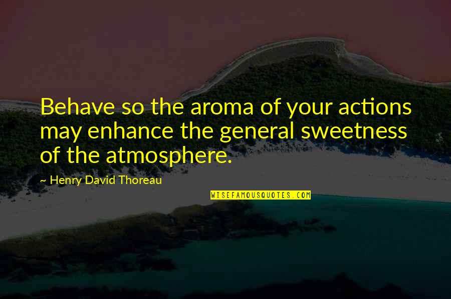 Schimbul Desene Quotes By Henry David Thoreau: Behave so the aroma of your actions may Schimbul Desene Quotes By Henry David Thoreau: Behave so the aroma of your actions may