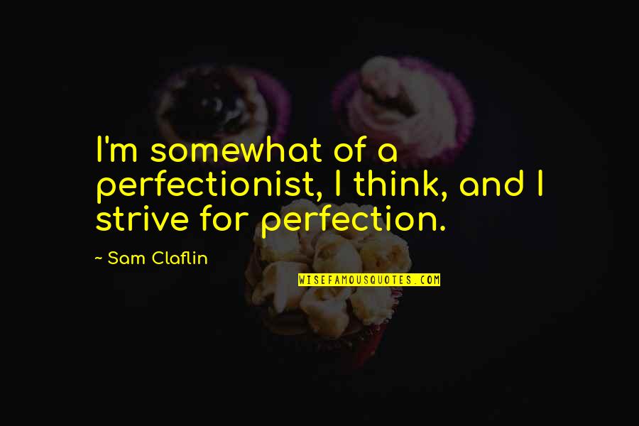 Schimbul Regal Quotes By Sam Claflin: I'm somewhat of a perfectionist, I think, and
