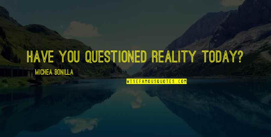 Schimekas Quotes By Michea Bonilla: Have you questioned reality today?