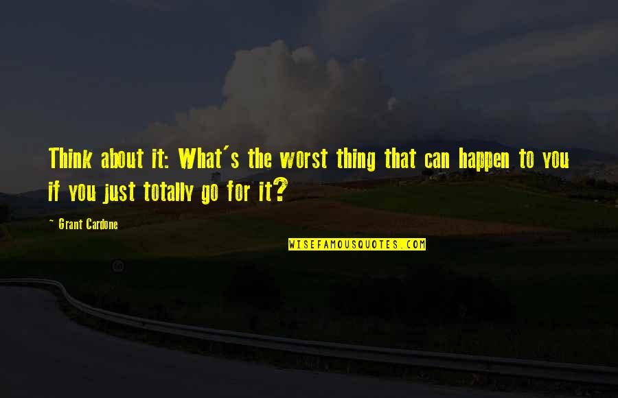 Schimelpfenig School Quotes By Grant Cardone: Think about it: What's the worst thing that Schimelpfenig School Quotes By Grant Cardone: Think about it: What's the worst thing that