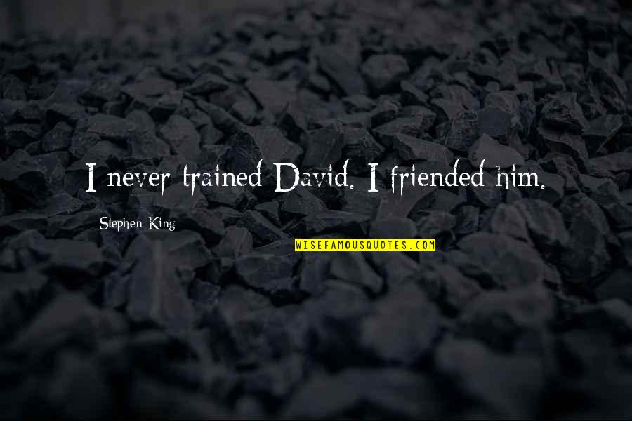 Schimka Auto Quotes By Stephen King: I never trained David. I friended him. Schimka Auto Quotes By Stephen King: I never trained David. I friended him.