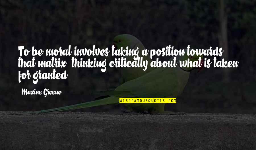 Schimnowski Amanda Quotes By Maxine Greene: To be moral involves taking a position towards Schimnowski Amanda Quotes By Maxine Greene: To be moral involves taking a position towards