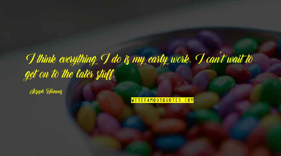 Schimpansenkrieg Quotes By Joseph Fiennes: I think everything I do is my early Schimpansenkrieg Quotes By Joseph Fiennes: I think everything I do is my early