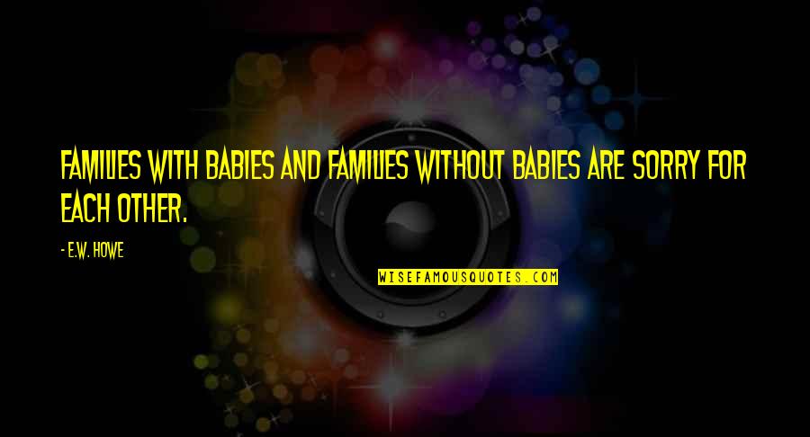 Schimpferei Quotes By E.W. Howe: Families with babies and families without babies are