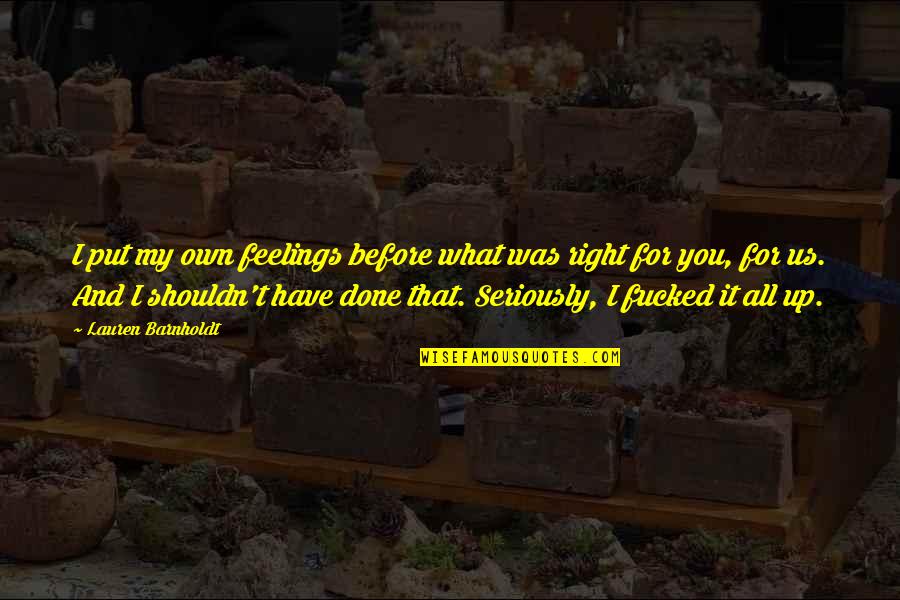Schimpferei Quotes By Lauren Barnholdt: I put my own feelings before what was Schimpferei Quotes By Lauren Barnholdt: I put my own feelings before what was