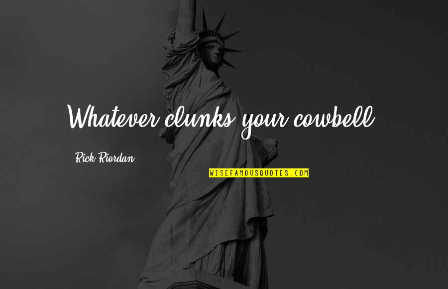 Schimpff Quotes By Rick Riordan: Whatever clunks your cowbell, Schimpff Quotes By Rick Riordan: Whatever clunks your cowbell,