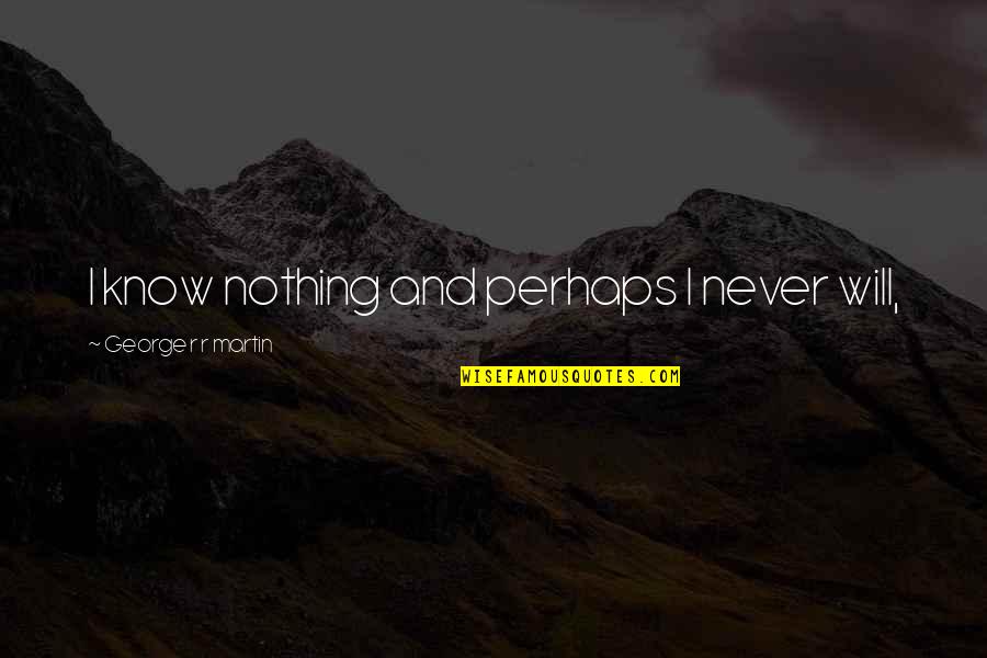 Schinagl Quotes By George R R Martin: I know nothing and perhaps I never will, Schinagl Quotes By George R R Martin: I know nothing and perhaps I never will,