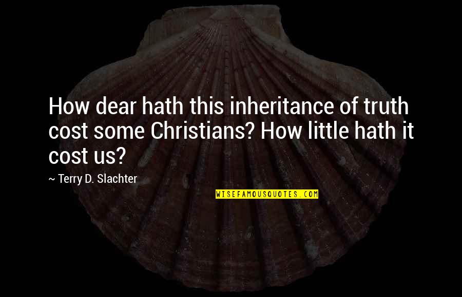 Schinazi Quotes By Terry D. Slachter: How dear hath this inheritance of truth cost