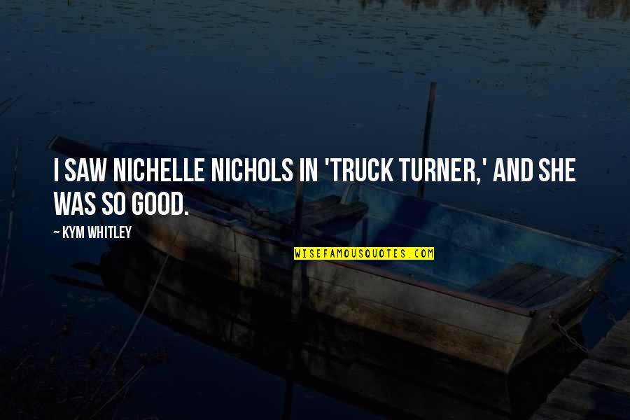 Schindelhauer E Quotes By Kym Whitley: I saw Nichelle Nichols in 'Truck Turner,' and