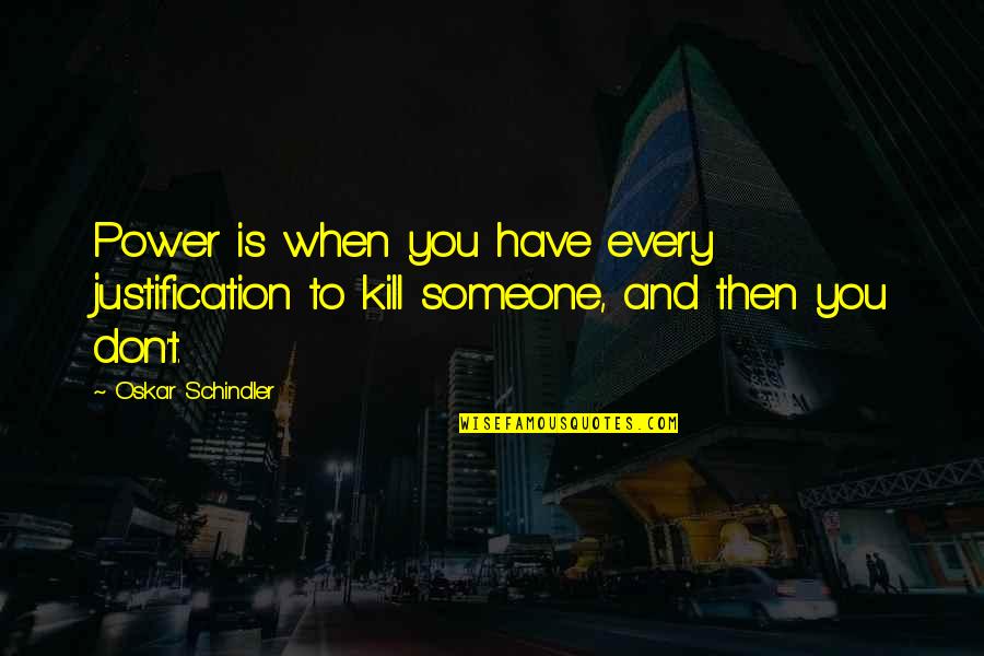Schindler Oskar Quotes By Oskar Schindler: Power is when you have every justification to