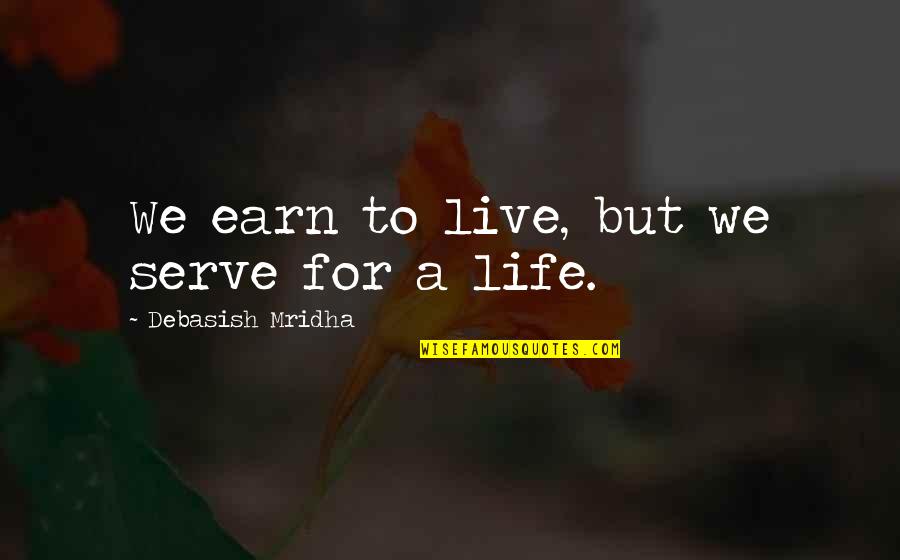 Schindler Quote Quotes By Debasish Mridha: We earn to live, but we serve for Schindler Quote Quotes By Debasish Mridha: We earn to live, but we serve for