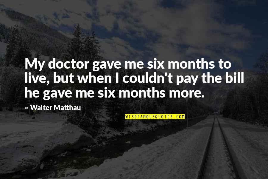 Schindler's List Thomas Keneally Quotes By Walter Matthau: My doctor gave me six months to live, Schindler's List Thomas Keneally Quotes By Walter Matthau: My doctor gave me six months to live,
