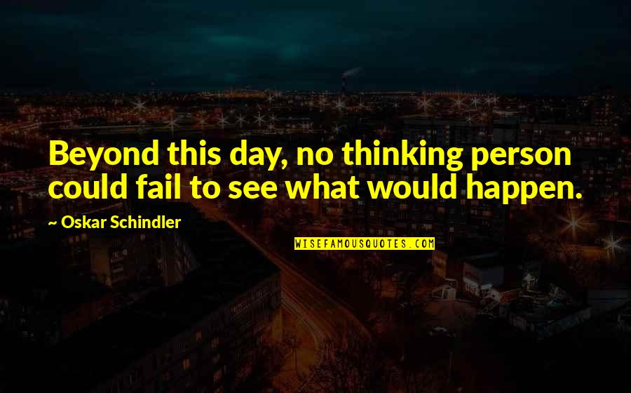 Schindler's Quotes By Oskar Schindler: Beyond this day, no thinking person could fail