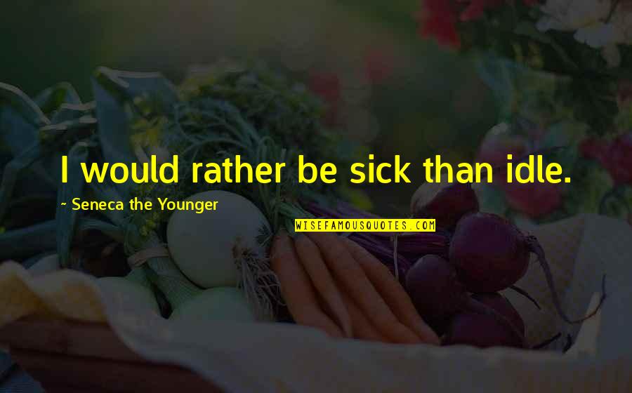 Schineller Kindness Quotes By Seneca The Younger: I would rather be sick than idle. Schineller Kindness Quotes By Seneca The Younger: I would rather be sick than idle.