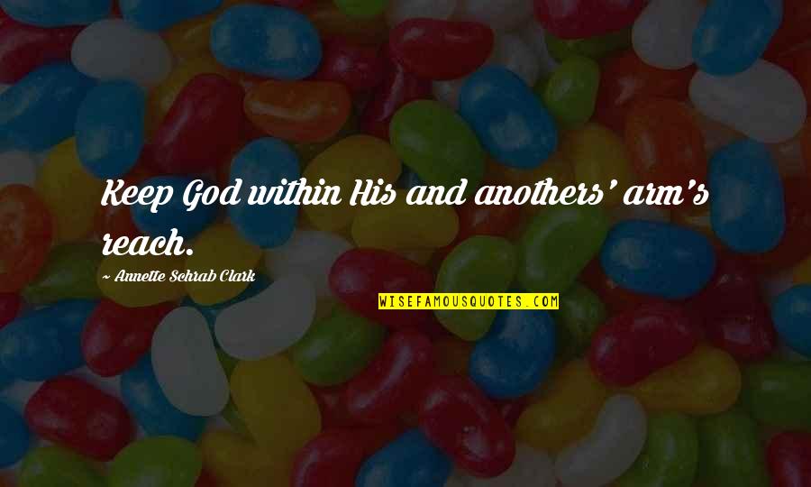 Schipperts Quotes By Annette Schrab Clark: Keep God within His and anothers' arm's reach. Schipperts Quotes By Annette Schrab Clark: Keep God within His and anothers' arm's reach.
