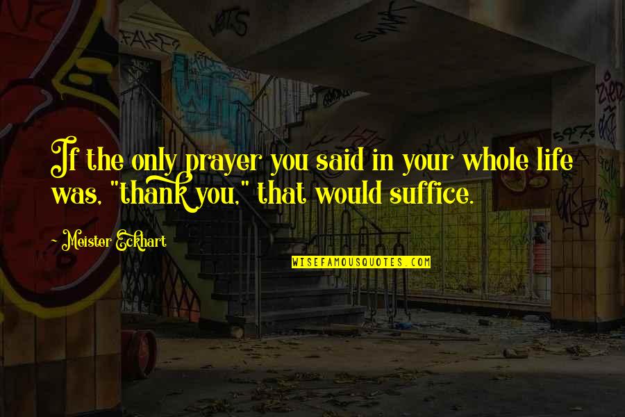 Schipporeit Farms Quotes By Meister Eckhart: If the only prayer you said in your