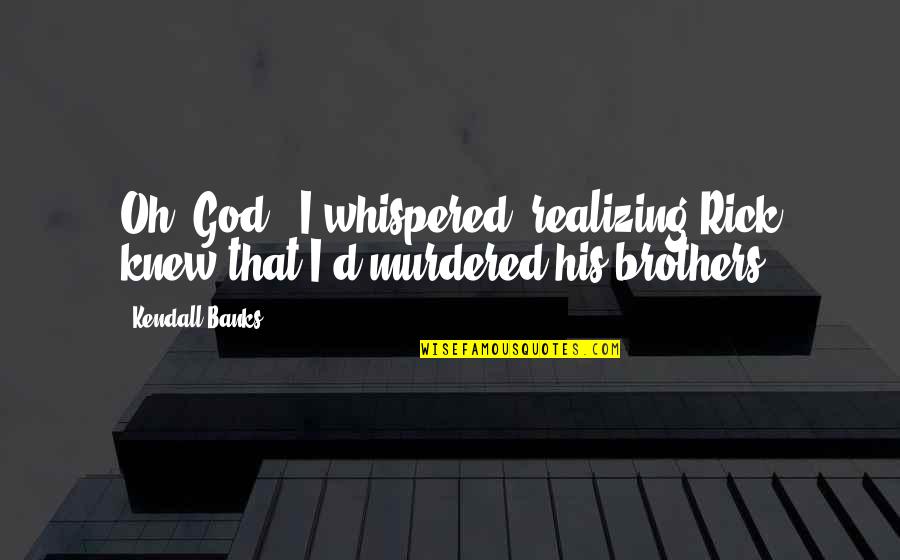 Schirach Quotes By Kendall Banks: Oh, God," I whispered, realizing Rick knew that