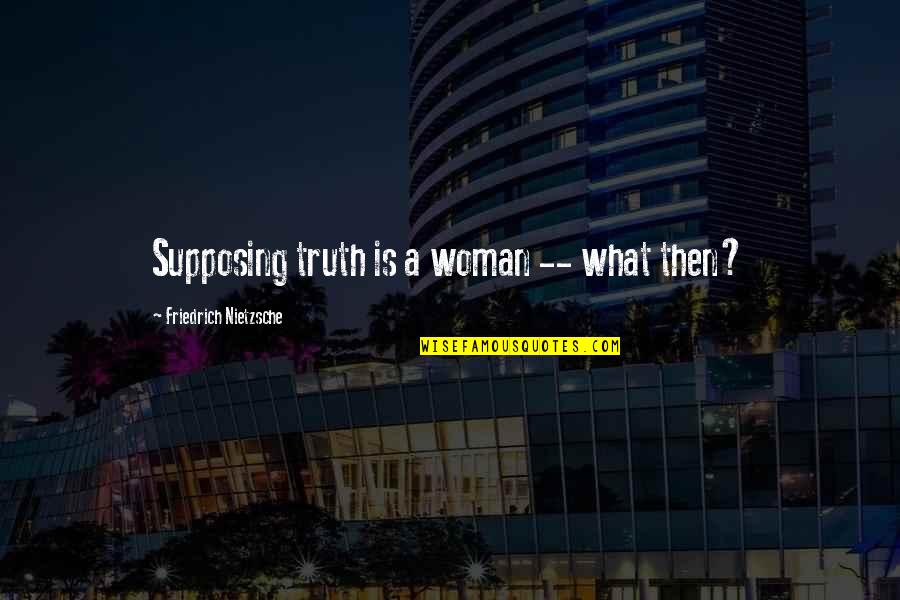 Schireson 12 Quotes By Friedrich Nietzsche: Supposing truth is a woman -- what then?