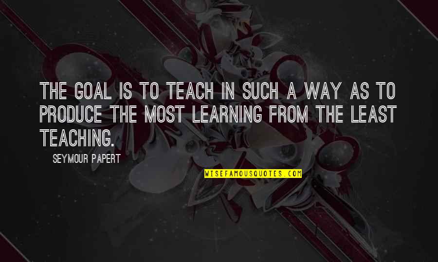 Schirk Tonearms Quotes By Seymour Papert: The goal is to teach in such a Schirk Tonearms Quotes By Seymour Papert: The goal is to teach in such a