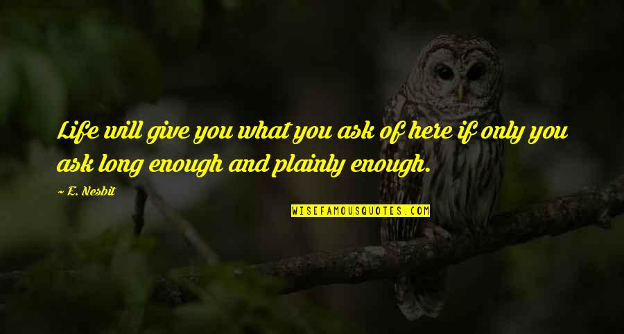 Schirks Quotes By E. Nesbit: Life will give you what you ask of