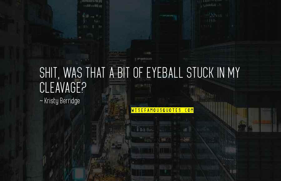Schirks Quotes By Kristy Berridge: SHIT, WAS THAT A BIT OF EYEBALL STUCK