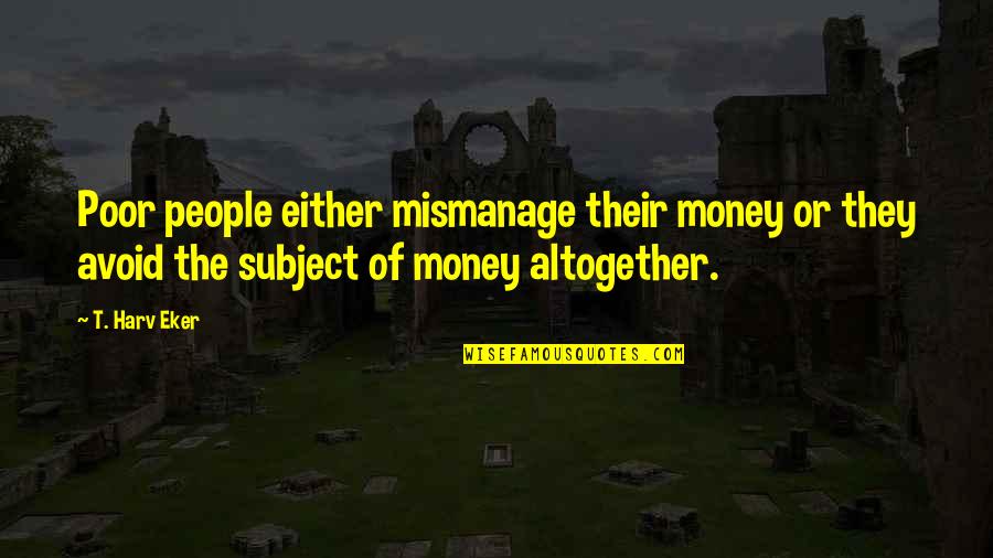 Schiros School Quotes By T. Harv Eker: Poor people either mismanage their money or they Schiros School Quotes By T. Harv Eker: Poor people either mismanage their money or they