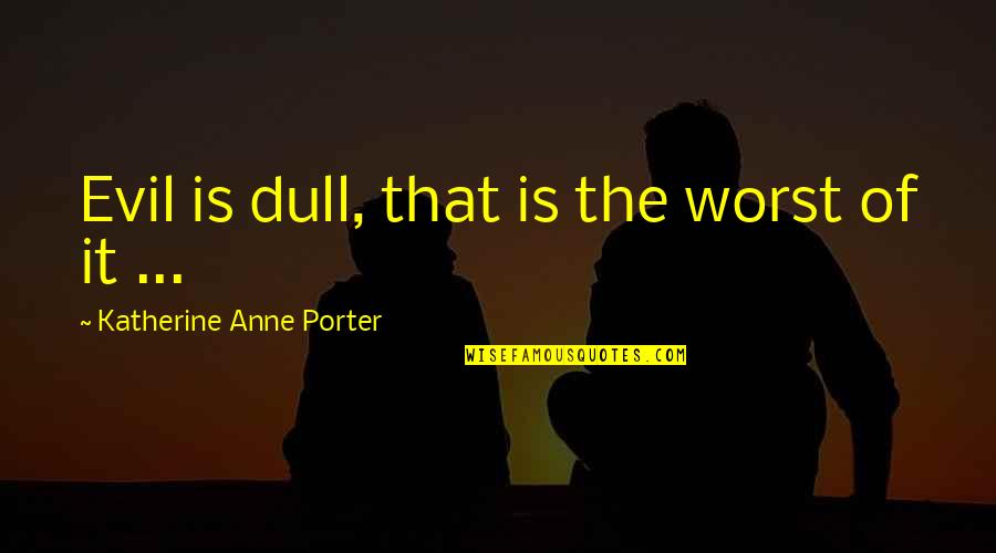 Schirra Walter Quotes By Katherine Anne Porter: Evil is dull, that is the worst of Schirra Walter Quotes By Katherine Anne Porter: Evil is dull, that is the worst of