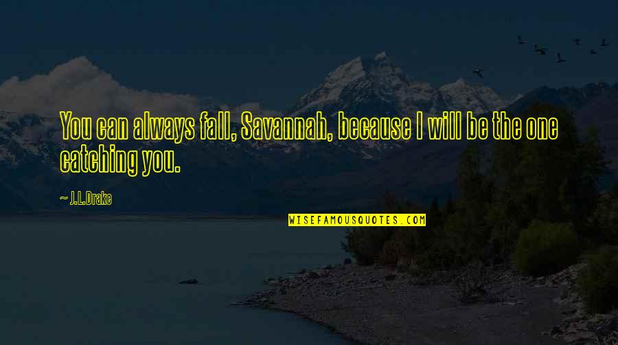 Schirrmacher's Quotes By J.L.Drake: You can always fall, Savannah, because I will