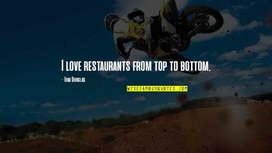 Schisandra Fruit Quotes By Tom Douglas: I love restaurants from top to bottom. Schisandra Fruit Quotes By Tom Douglas: I love restaurants from top to bottom.