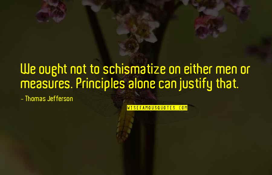 Schismatize Quotes By Thomas Jefferson: We ought not to schismatize on either men Schismatize Quotes By Thomas Jefferson: We ought not to schismatize on either men