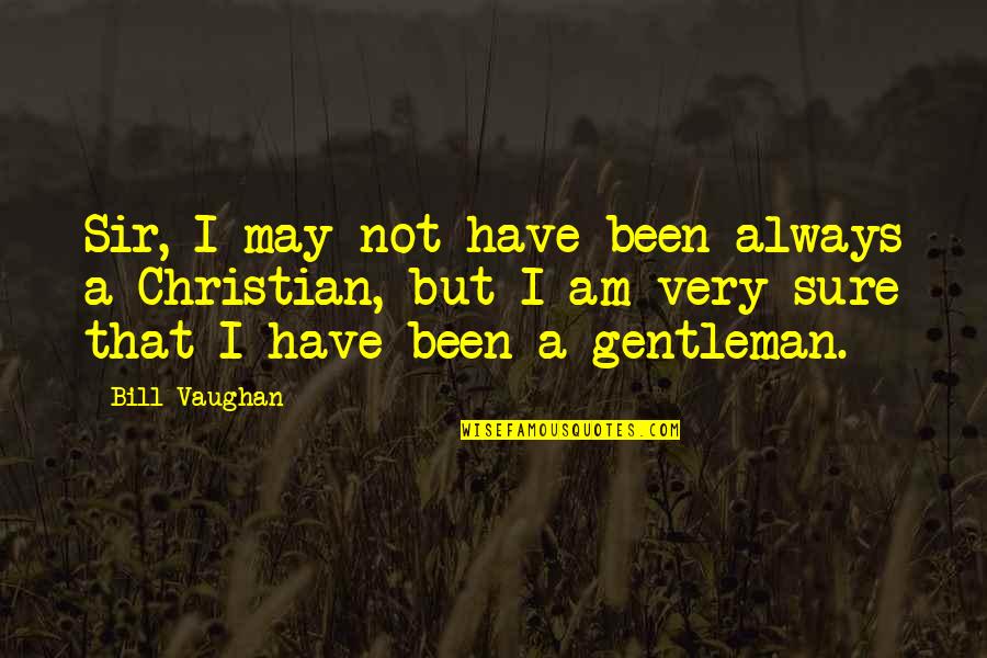 Schisms Quotes By Bill Vaughan: Sir, I may not have been always a Schisms Quotes By Bill Vaughan: Sir, I may not have been always a
