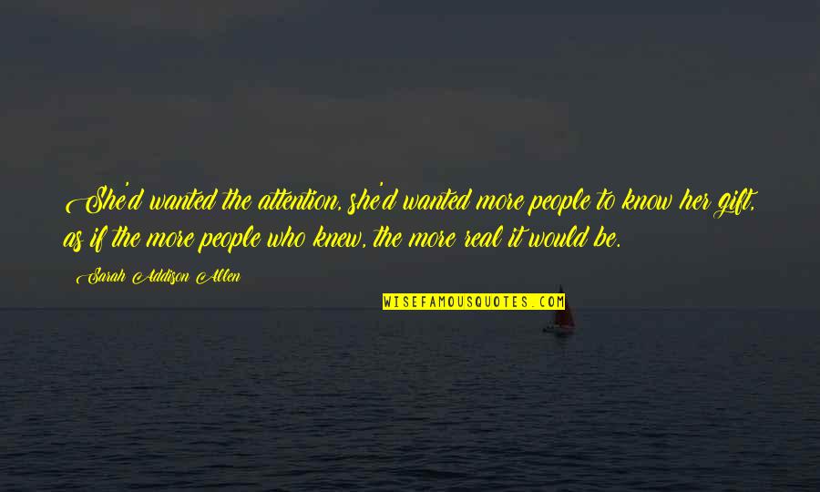 Schissler Recreation Quotes By Sarah Addison Allen: She'd wanted the attention, she'd wanted more people Schissler Recreation Quotes By Sarah Addison Allen: She'd wanted the attention, she'd wanted more people