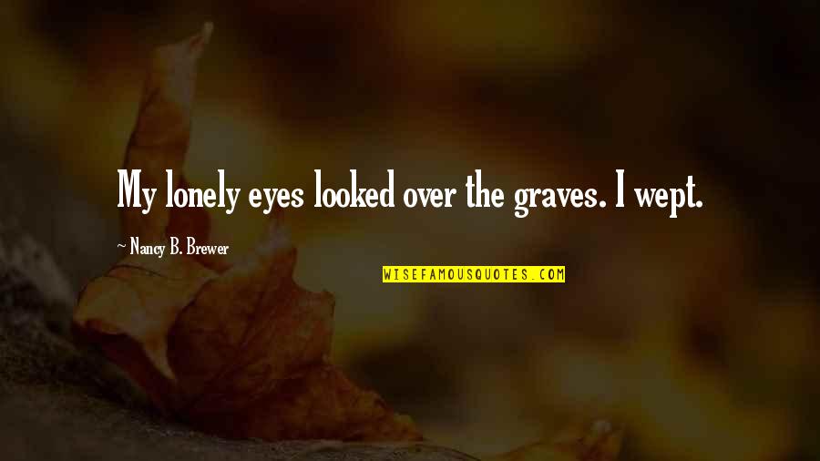 Schiwee Quotes By Nancy B. Brewer: My lonely eyes looked over the graves. I Schiwee Quotes By Nancy B. Brewer: My lonely eyes looked over the graves. I