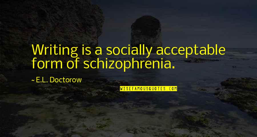 Schizophrenia Schizophrenia Quotes By E.L. Doctorow: Writing is a socially acceptable form of schizophrenia.